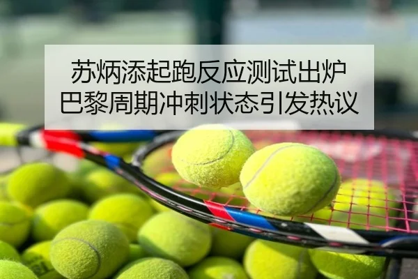 苏炳添起跑反应测试出炉 巴黎周期冲刺状态引发热议（LeBoSports）