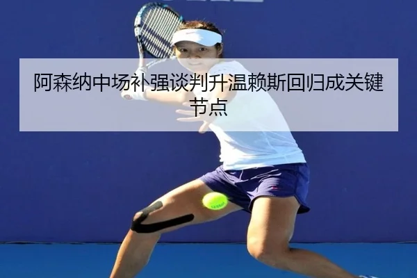 阿森纳中场补强谈判升温赖斯回归成关键节点 | LeBoSports