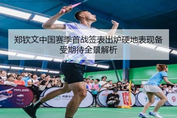 郑钦文中国赛季首战签表出炉硬地表现备受期待全景解析（LeBoSports）